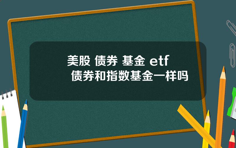 美股 债券 基金 etf 债券和指数基金一样吗